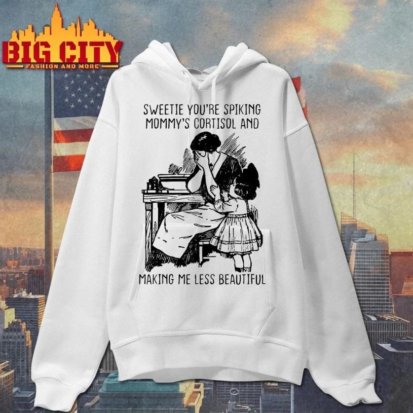 Sweetie You’re Spiking Mommy’s Cortisol And Making Me Less Beautiful Shirt