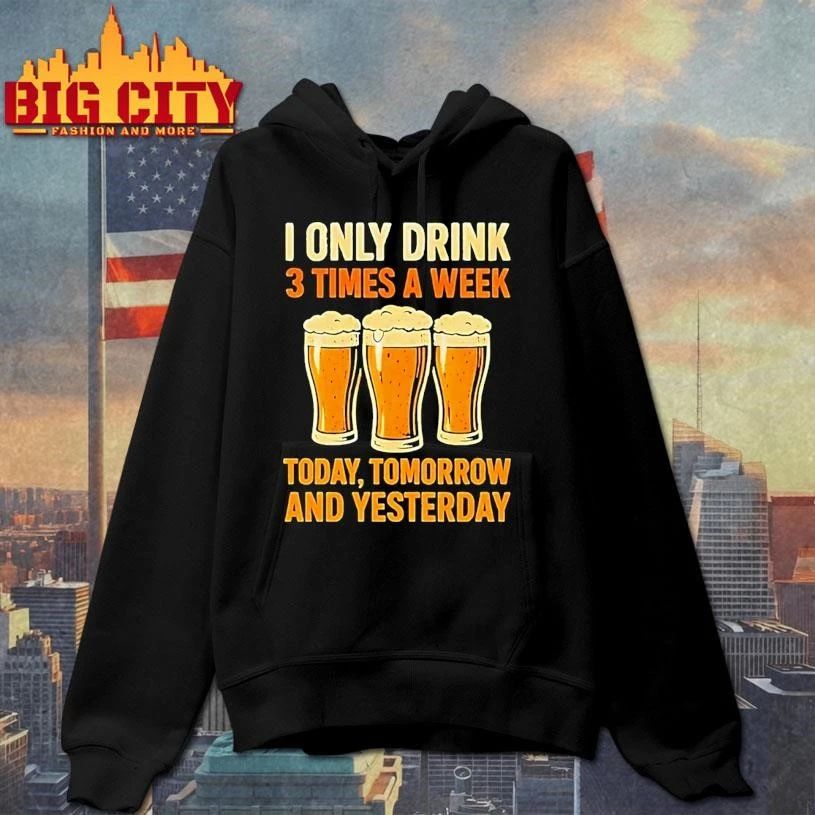 Beers I Only Drink 3 Times A Week Today Tomorrow And Yesterday Shirt