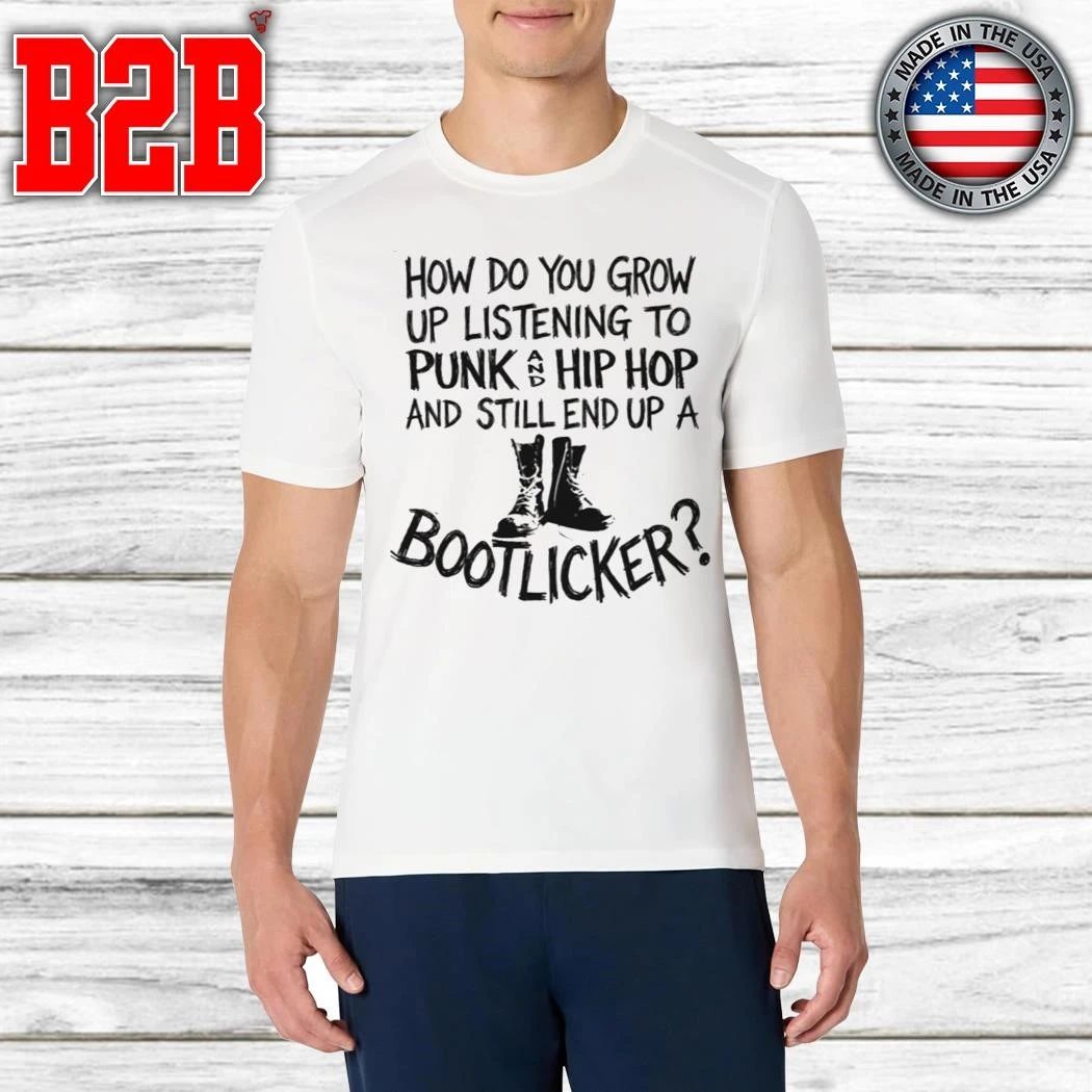 How Do You Grow Up Listening To Punk And Hip Hop Music And Still End Up A Bootlicker Shirt