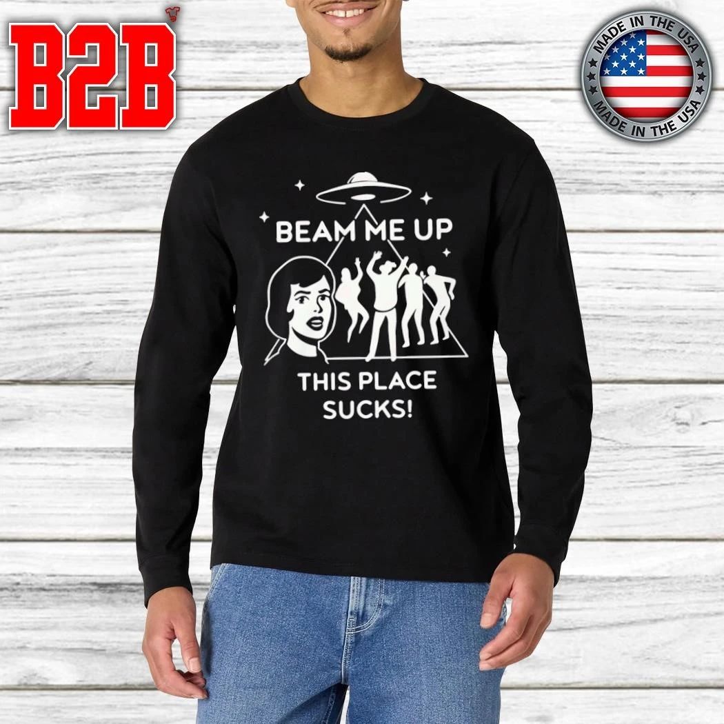 Beam Me Up This Place Sucks Shirt