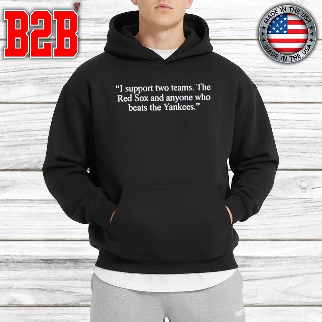 I Support Two Teams The Red Sox And Anyone Who Beats The Yankees Shirt