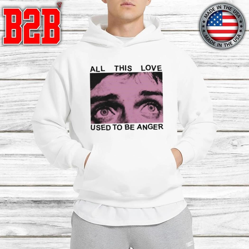 All This Love Used To Be Anger Shirt