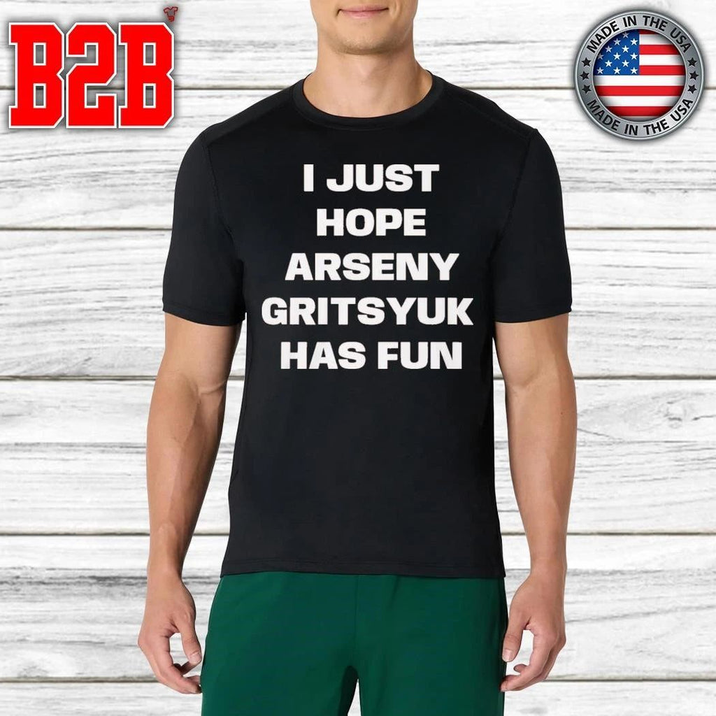 I Just Hope Arseny Gritsyuk Has Fun Shirt