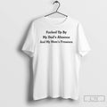 Premium Fcked Up By My Dads Absence And My Moms Presence T Shirts