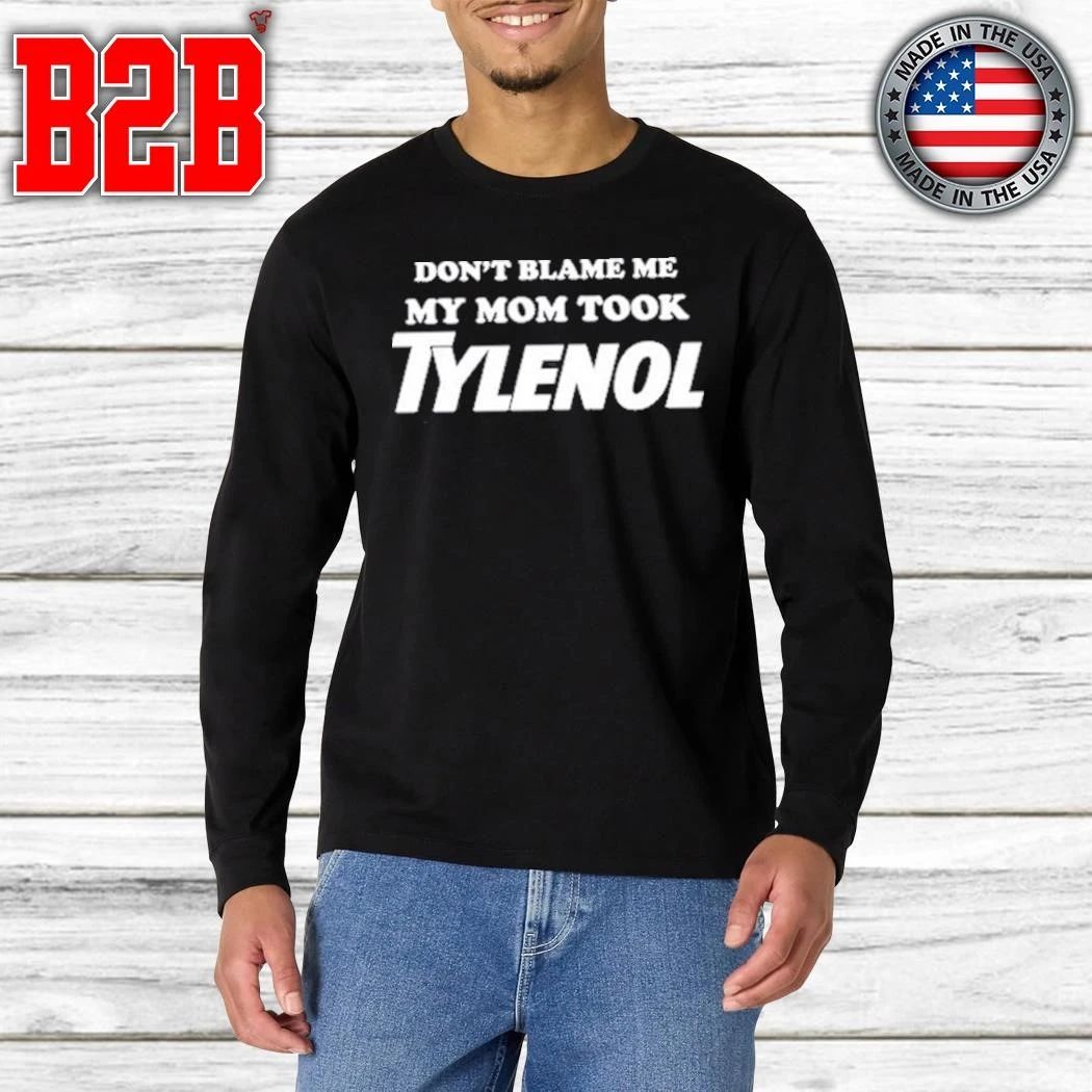 Don’t Blame Me My Mom Took Tylenol Shirt