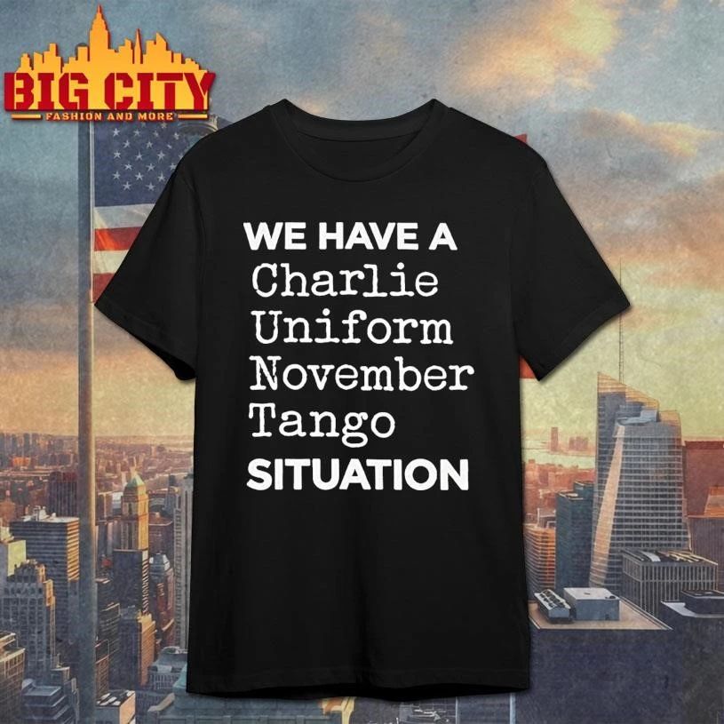 We Have A Charlie Uniform November Tango Cunt Situation Shirt