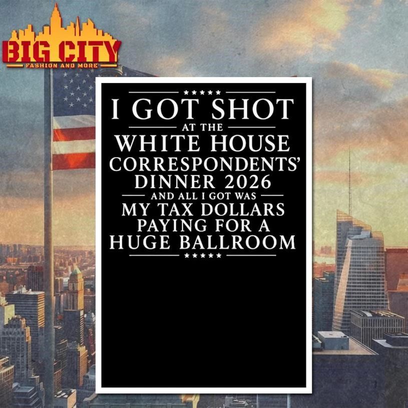 I Got Shot At The White House Correspondents’ Dinner 2026 And All I Got Was My Tax Dollars Paying For A Huge Ballroom Graphic Shirt