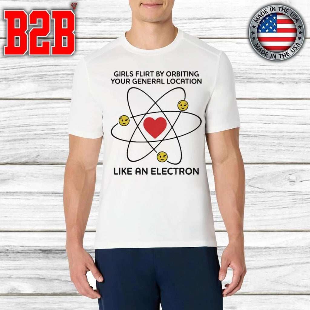 Girls Flirt By Orbiting Your General Location Like An Electron Shirt