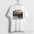 Premium Get Me To Gods Country T Shirts