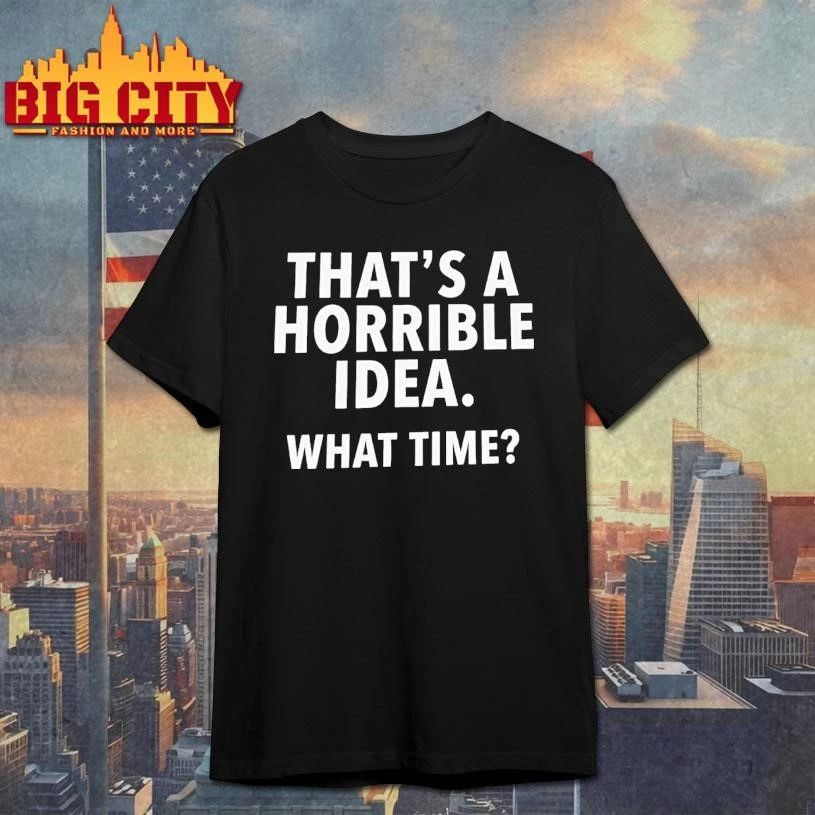 Thats A Horrible Idea What Time Sarcastic Shirt