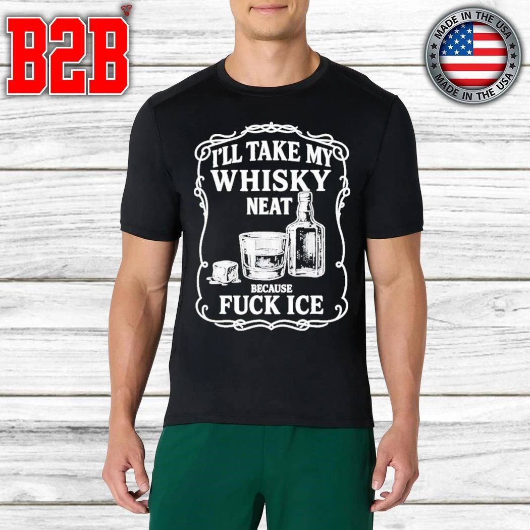 I’ll Take My Whiskey Neat Because Fuck ICE Shirt