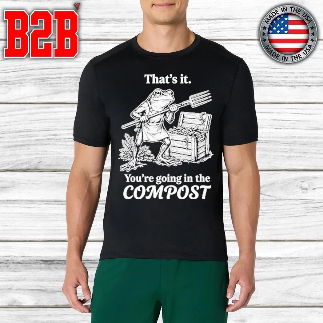 That’s It You’re Going In The Compost Frog Gardening Shirt
