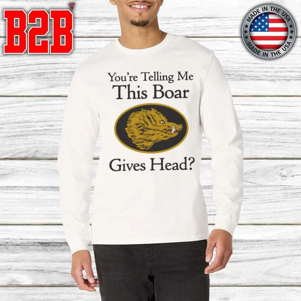 You’re Telling Me This Boar Gives Head Shirt
