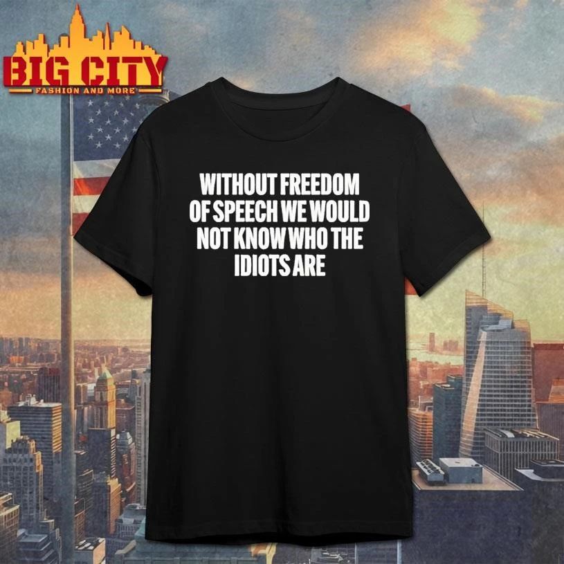 Without Freedom Of Speech We Would Not Know Who The Idiots Are Shirt